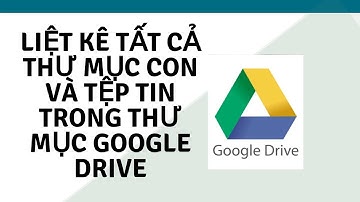 Hướng dẫn liệt kê tất cả thư mục con và tệp tin trong thư mục Google Drive