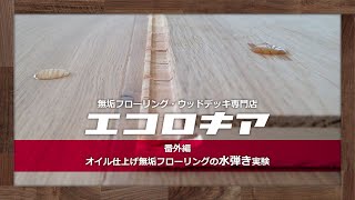 番外編「オイル仕上げ無垢フローリングの水弾き実験」：無垢フローリング・ウッドデッキ専門店エコロキア