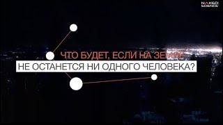 Что Будет, Если На Земле Не Останется Ни Одного Человека?