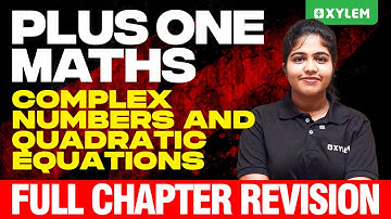 Plus One Maths | Complex Numbers And Quadratic Equations - Full Chapter Revision | Xylem Plus One