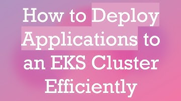 How to Deploy Applications to an EKS Cluster Efficiently