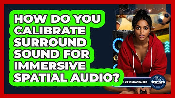 How Do You Calibrate Surround Sound For Immersive Spatial Audio? - NextGen Viewing and Audio