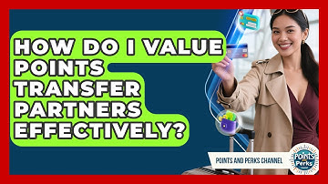 How Do I Value Points Transfer Partners Effectively? - Points and Perks Channel