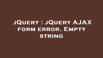 jQuery : jQuery AJAX form error. Empty string
