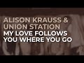 Alison Krauss & Union Station - My Love Follows You Where You Go (Official Audio)