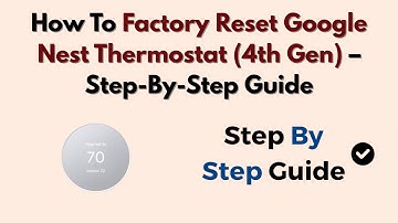 How To Factory Reset Google Nest Thermostat (4th Gen) – Step-By-Step Guide