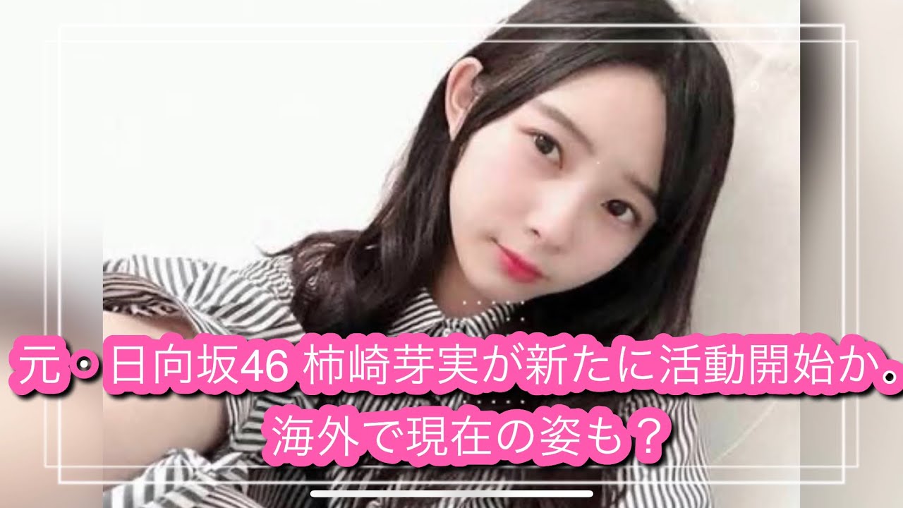 元 日向坂46 柿崎芽実が新たに活動開始か 海外で現在の姿も Youtube