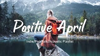 Positive April🌻April 's Music List Brings More Positive Energy/Indie/Pop/Folk/Acoustic Playlist