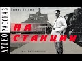 &quot;На станции&quot; ● Леонид Андреев ● Аудио рассказ