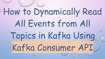 How to Dynamically Read All Events from All Topics in Kafka Using Kafka Consumer API