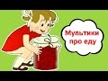 Мультики про еду. Сборник поучительных мультиков