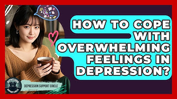 How To Cope With Overwhelming Feelings In Depression? - Depression Support Circle
