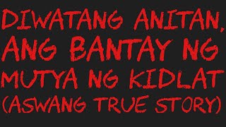 DIWATANG ANITAN, ANG BANTAY NG MUTYA NG KIDLAT (Aswang True Story)