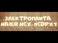 Обзор электроплиты HAIER HCX-5CDPX1