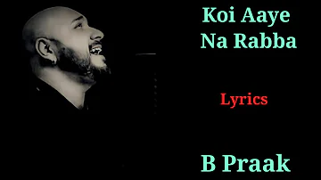 LYRICS : KOI AAYE NA RABBA | B PRAAK | KUMAAR | ROCHAK KOHLI | GIPPY GREWAL |