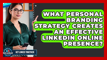 What Personal Branding Strategy Creates An Effective LinkedIn Online Presence? - Get Linked Together