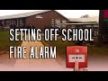 Setting off school FIRE ALARM!