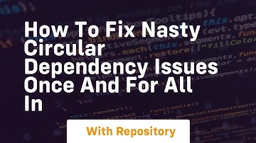 how to fix nasty circular dependency issues once and for all in