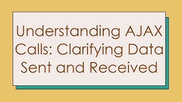 Understanding AJAX Calls: Clarifying Data Sent and Received