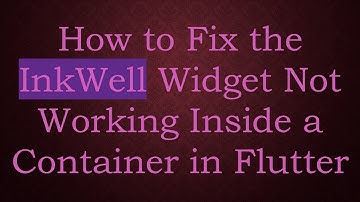 How to Fix the InkWell Widget Not Working Inside a Container in Flutter
