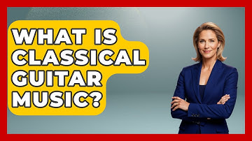 What Is Classical Guitar Music? - Classical Serenade