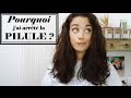pourquoi jai arrêté la pilule ??