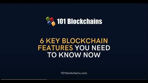 6 Key Blockchain Features You Need To Know Now - 101 Blockchains