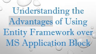 Understanding the Advantages of Using Entity Framework over MS Application Block