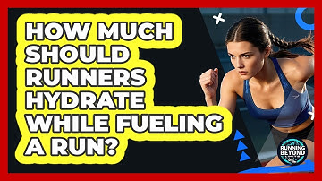 How Much Should Runners Hydrate While Fueling A Run? - Running Beyond Limits