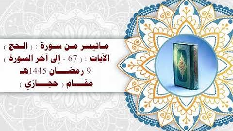 ماتيسر من سورة : ( الحج )الآيات : ( ٦٧ - إلى آخر السورة ) ٩ رمضان ١٤٤٥ه مقام ( حجازي )