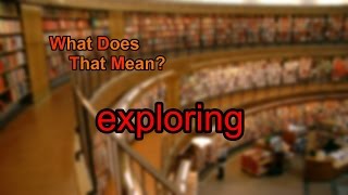 What does exploring mean?