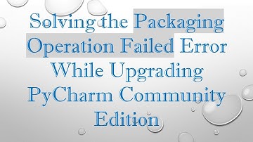 Solving the Packaging Operation Failed Error While Upgrading PyCharm Community Edition