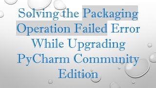 Solving the Packaging Operation Failed Error While Upgrading PyCharm Community Edition