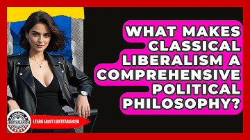 What Makes Classical Liberalism A Comprehensive Political Philosophy? - Learn About Libertarianism