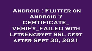 Android : Flutter on Android 7 CERTIFICATE_VERIFY_FAILED with LetsEncrypt SSL cert after Sept 30, 20