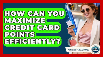 How Can You Maximize Credit Card Points Efficiently? | Points and Perks Channel News