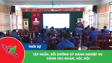 Tập huấn, bồi dưỡng kỹ năng nghiệp vụ công tác Đoàn, Hội, Đội