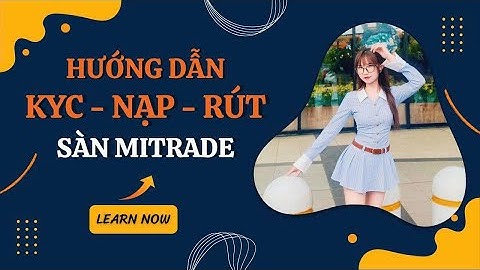 Hướng dẫn tạo tài khoản KYC, nạp - rút trên Mitrade cực dễ dàng cho Trader mới!