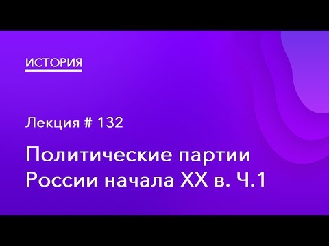 132. Политические партии России начала XX в. Ч.1