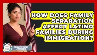 How Does Family Separation Affect Latino Families During Immigration?