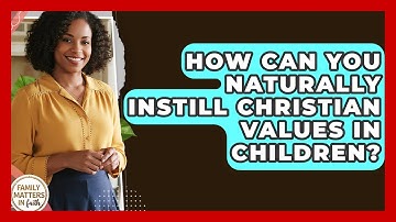 How Can You Naturally Instill Christian Values In Children? - Family Matters in Faith