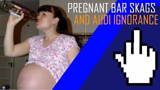 Pregnant Bar Skags and Audi Ignorance