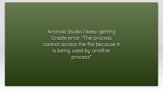 Android Studio I keep getting Gradle error "The process cannot access the file because it is bei...