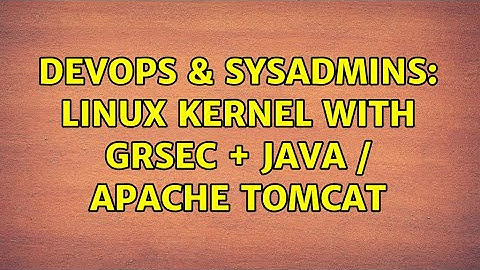 DevOps & SysAdmins: Linux kernel with grsec + Java / Apache Tomcat (2 Solutions!!)