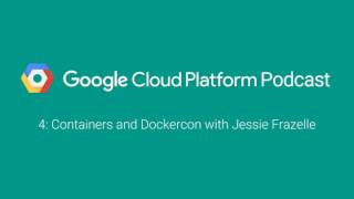 Containers and Dockercon with Jessie Frazelle: GCPPodcast 4