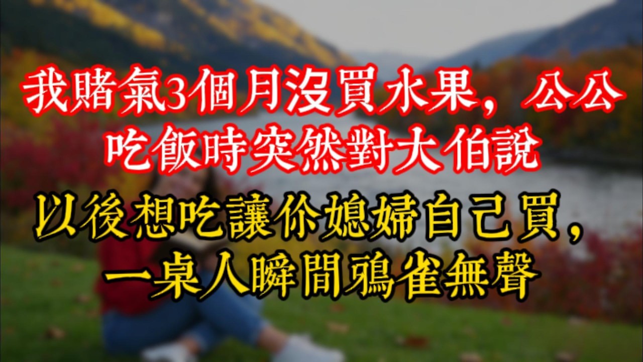 我賭氣3個月沒買水果，公公吃飯時突然對大伯説：以後想吃讓你媳婦自己買，一桌人瞬間鴉雀無聲
