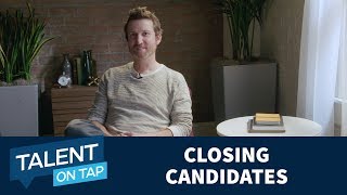 How to Successfully Close Candidates | Talent on Tap