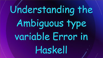 Understanding the Ambiguous type variable Error in Haskell
