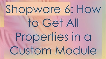 Shopware 6: How to Get All Properties in a Custom Module