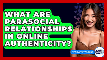 What Are Parasocial Relationships In Online Authenticity? - Everyday-Networking